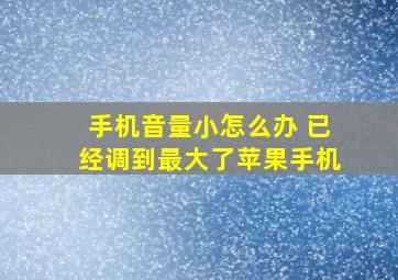 手机音量小怎么办 已经调到最大了苹果手机